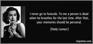 never go to funerals. To me a person is dead when he breathes for ...