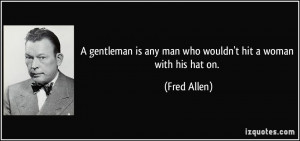 ... is any man who wouldn't hit a woman with his hat on. - Fred Allen