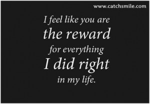 Feel Like You Are the Reward For Everything I Did Right In My Life