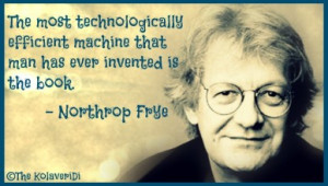 ... machine that man has ever invented is the book. –Northrop Frye quote
