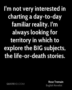 not very interested in charting a day-to-day familiar reality. I'm ...