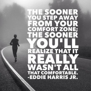 The sooner you step away from your comfort zone; the sooner you'll ...