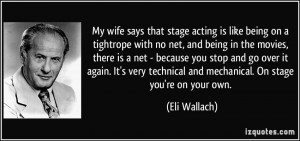 My wife says that stage acting is like being on a tightrope with no ...