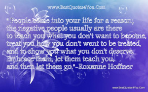 People come into your life for a reason; the negative people usually ...