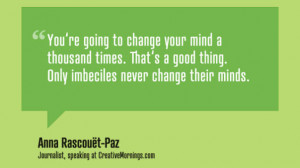 You're going to change your mind a thousand times. That's a good ...