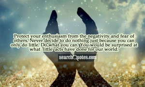 Protect your enthusiasm from the negativity and fear of others. Never ...