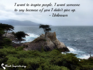 want to inspire people. I want someone to say because of you I didn ...