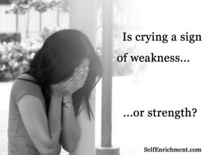 Not being afraid to shed tears is a definite sign of strength ...