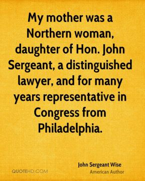 My mother was a Northern woman, daughter of Hon. John Sergeant, a ...