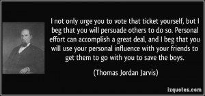 not only urge you to vote that ticket yourself, but I beg that you ...