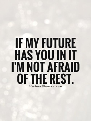 ... my future has you in it I'm not afraid of the rest. Picture Quote #1
