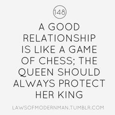 Quote: A good relationship is like a game of chess; the queen should ...