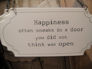 Happiness often sneaks in a door you did not think was open