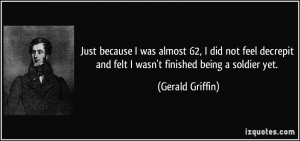 ... and felt I wasn't finished being a soldier yet. - Gerald Griffin