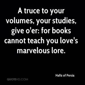 ... : for books cannot teach you love's marvelous lore. - Hafiz of Persia
