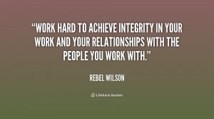Work hard to achieve integrity in your work and your relationships ...