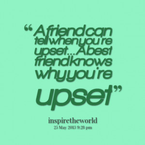 Quotes Picture: a friend can tell when you're upset a best friend ...