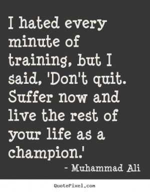 Muhammad Ali poster quotes - I hated every minute of training, but i ...