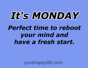 ... Monday, perfect time to reboot your mind and have a fresh start