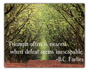 ... often is nearest when defeat seems inescapable. – B.C. Forbes