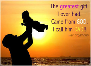 The greatest gift I ever had, Came from God; I call him Dad!!