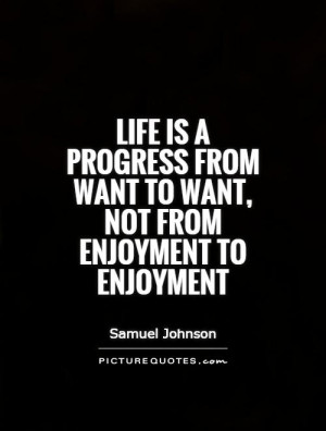 Life is a progress from want to want, not from enjoyment to enjoyment ...