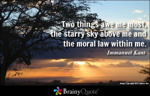 Two things awe me most, the starry sky above me and the moral law ...