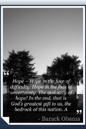 of difficulty. Hope in the face of uncertainty. The audacity of hope ...
