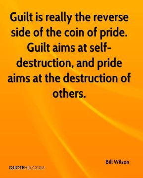 Wilson - Guilt is really the reverse side of the coin of pride. Guilt ...