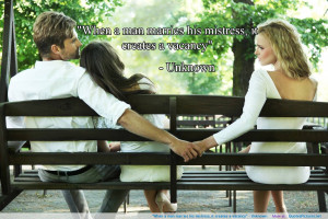 ... When a man marries his mistress, it creates a vacancy” – Unknown