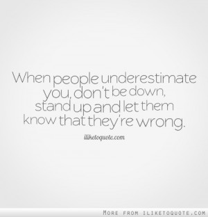 When people underestimate you, don't be down, stand up and let them ...