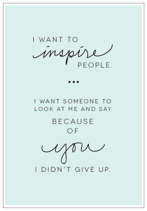 want-to-inspire-people.-I-want-someone-to-look-at-me-and-say-because ...