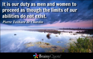 It is our duty as men and women to proceed as though the limits of our ...