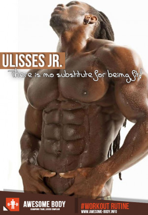 Ulisses jr quote | There is no substitue for being fit! | Awesome body