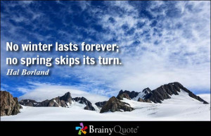 No winter lasts forever; no spring skips its turn. - Hal Borland