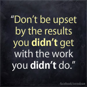 Don’t be upset by the results you didn’t get with the work you ...