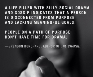 ... People on a path of purpose don't have time fro drama.