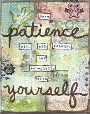 Have patience with all things, but especially with yourself.