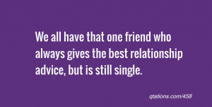 Image for Quote #458: We all have that one friend who always gives the ...