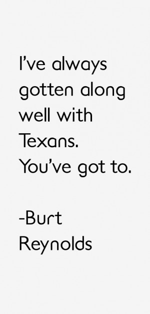 ve always gotten along well with Texans. You've got to.”