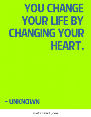 your life by changing your heart unknown more life quotes love quotes ...