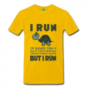 Run. I'm slower than a turtle but I Run T-Shirts