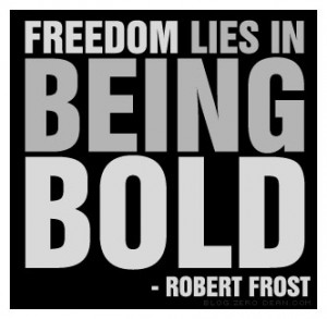 Freedom lies in being bold.