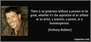 There is no greatness without a passion to be great, whether it's the ...