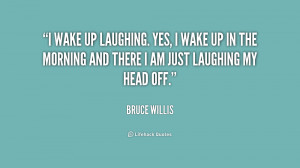 quote-Bruce-Willis-i-wake-up-laughing-yes-i-wake-215250.png