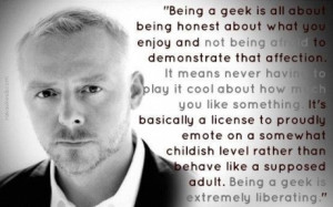 To be a geek, simon pegg, quote-Embrace the geekosity!
