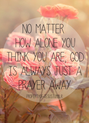 no matter how alone you think you are god is always just a prayer away