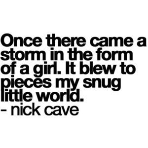 ... storm in the form of a girl, It blew to pieces my snug little world