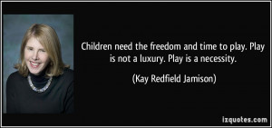 ... . Play is not a luxury. Play is a necessity. - Kay Redfield Jamison