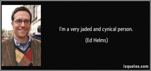 very jaded and cynical person. - Ed Helms